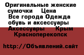 Оригинальные женские сумочки  › Цена ­ 250 - Все города Одежда, обувь и аксессуары » Аксессуары   . Крым,Красноперекопск